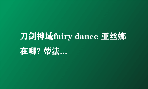 刀剑神域fairy dance 亚丝娜在哪? 蒂法有是？？ 桐人会喜欢上蒂法？亚丝娜怎么办？？