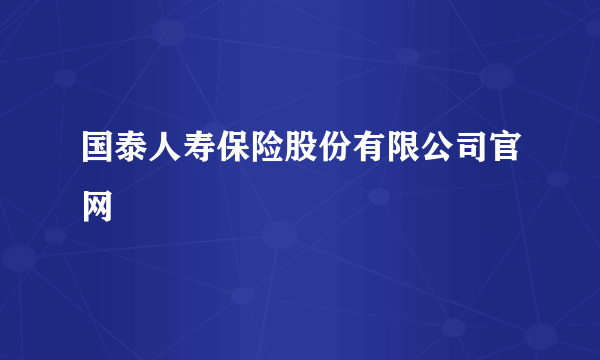 国泰人寿保险股份有限公司官网