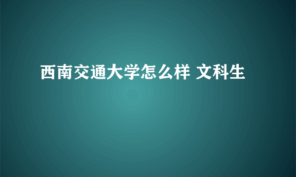 西南交通大学怎么样 文科生