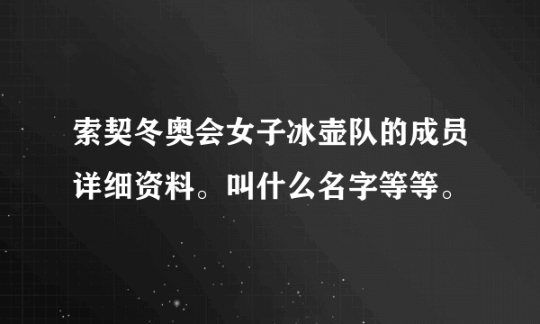 索契冬奥会女子冰壶队的成员详细资料。叫什么名字等等。