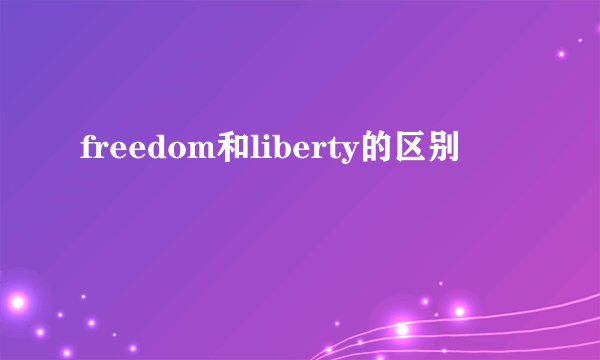 freedom和liberty的区别