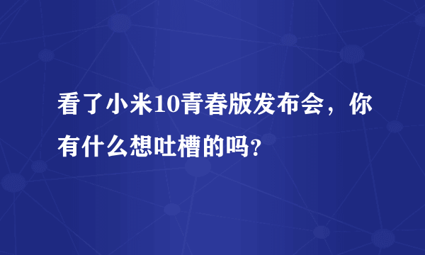 看了小米10青春版发布会，你有什么想吐槽的吗？