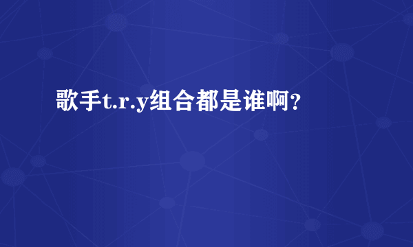 歌手t.r.y组合都是谁啊？