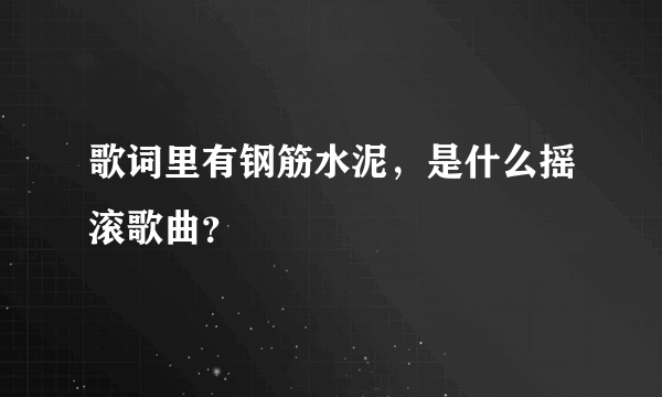 歌词里有钢筋水泥，是什么摇滚歌曲？