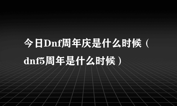 今日Dnf周年庆是什么时候（dnf5周年是什么时候）