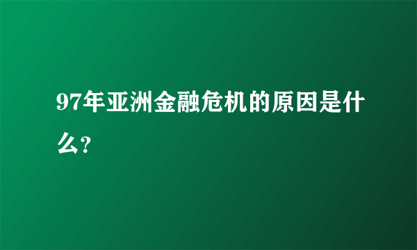 97年亚洲金融危机的原因是什么？