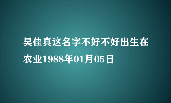 吴佳真这名字不好不好出生在农业1988年01月05日