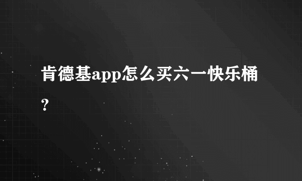 肯德基app怎么买六一快乐桶？