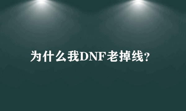 为什么我DNF老掉线？