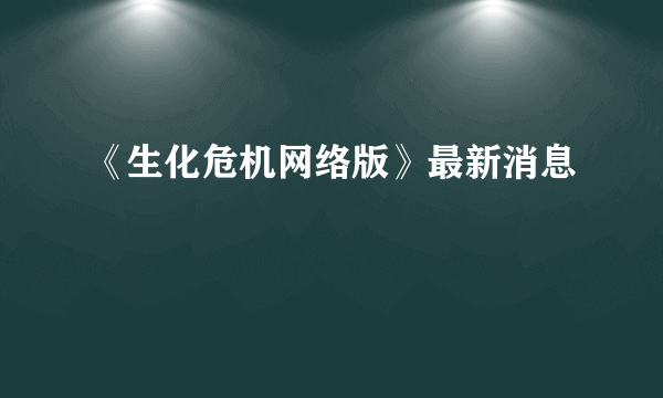 《生化危机网络版》最新消息