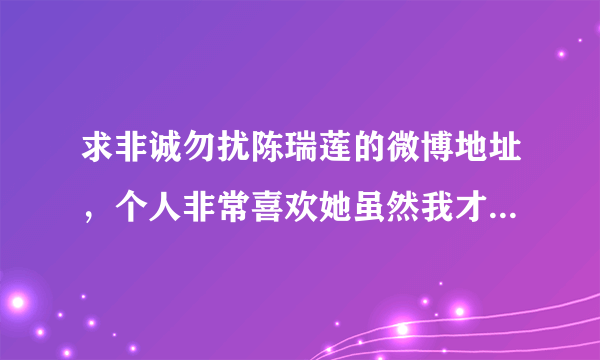 求非诚勿扰陈瑞莲的微博地址，个人非常喜欢她虽然我才20岁。