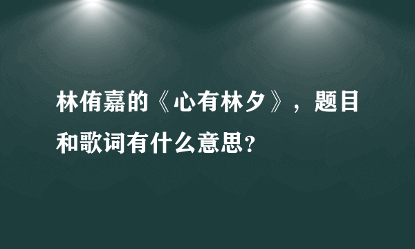 林侑嘉的《心有林夕》，题目和歌词有什么意思？