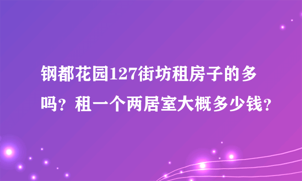 钢都花园127街坊租房子的多吗？租一个两居室大概多少钱？