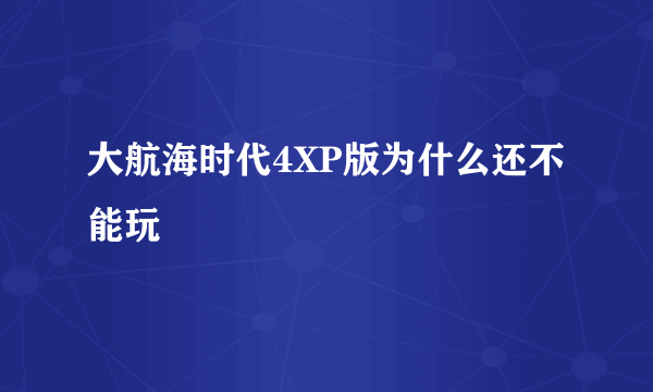 大航海时代4XP版为什么还不能玩