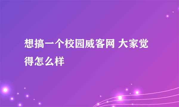 想搞一个校园威客网 大家觉得怎么样