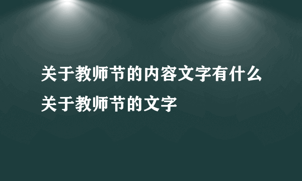 关于教师节的内容文字有什么关于教师节的文字