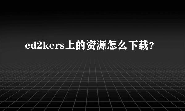 ed2kers上的资源怎么下载？