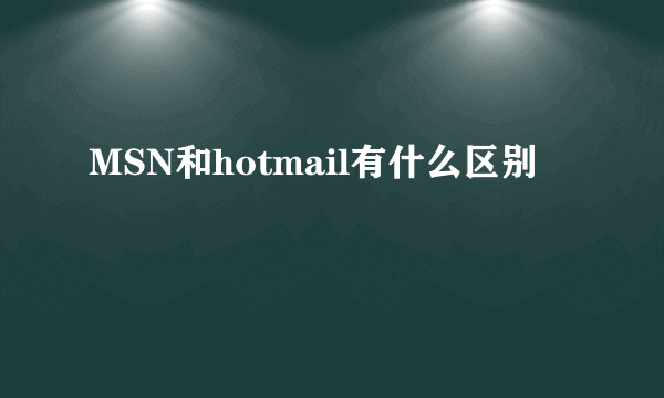 MSN和hotmail有什么区别