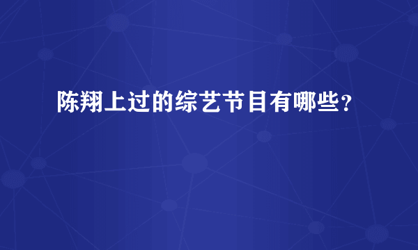 陈翔上过的综艺节目有哪些？