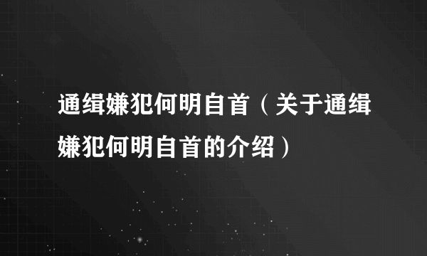 通缉嫌犯何明自首（关于通缉嫌犯何明自首的介绍）