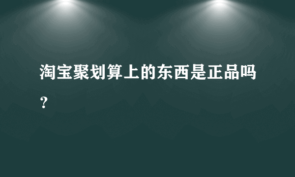 淘宝聚划算上的东西是正品吗？