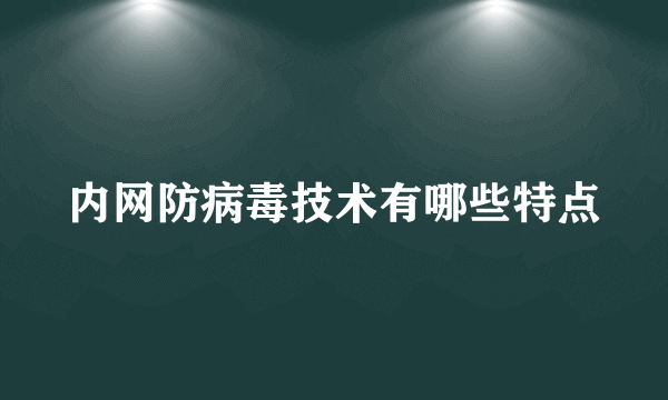 内网防病毒技术有哪些特点