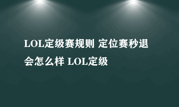 LOL定级赛规则 定位赛秒退会怎么样 LOL定级