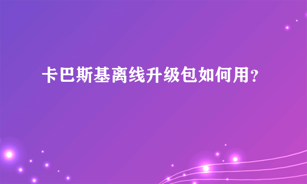 卡巴斯基离线升级包如何用？