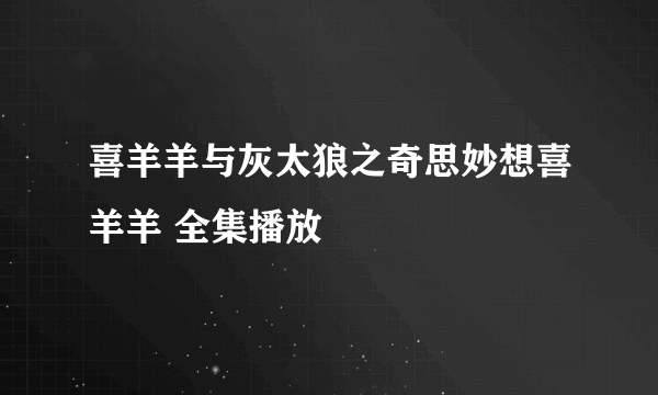 喜羊羊与灰太狼之奇思妙想喜羊羊 全集播放