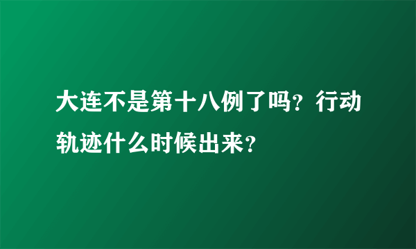 大连不是第十八例了吗？行动轨迹什么时候出来？