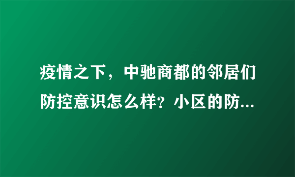 疫情之下，中驰商都的邻居们防控意识怎么样？小区的防疫措施做得如何？