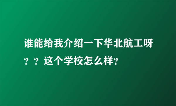 谁能给我介绍一下华北航工呀？？这个学校怎么样？