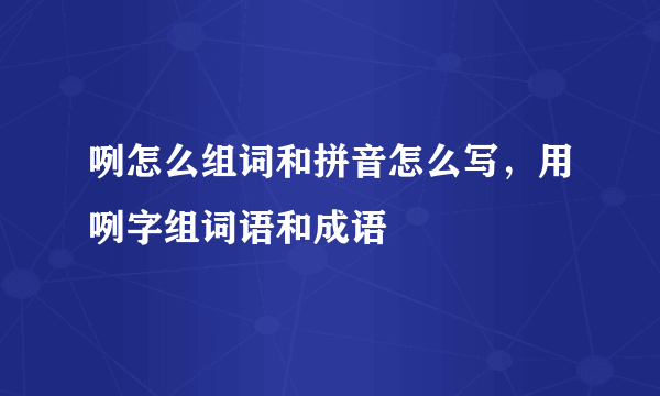 咧怎么组词和拼音怎么写，用咧字组词语和成语