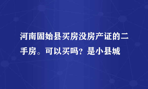 河南固始县买房没房产证的二手房。可以买吗？是小县城