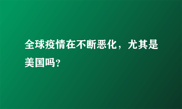 全球疫情在不断恶化，尤其是美国吗？