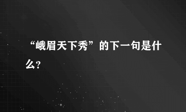 “峨眉天下秀”的下一句是什么？