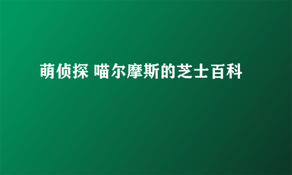 萌侦探 喵尔摩斯的芝士百科