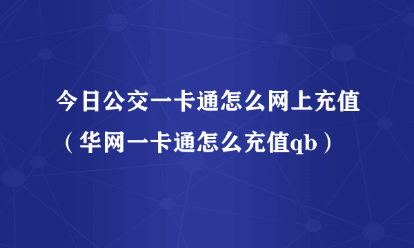 今日公交一卡通怎么网上充值（华网一卡通怎么充值qb）