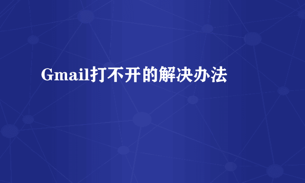 Gmail打不开的解决办法