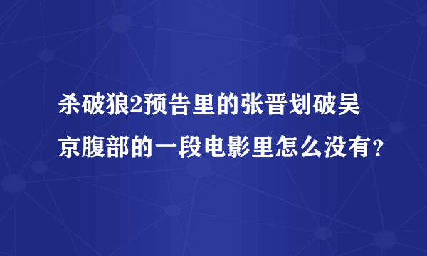 杀破狼2预告里的张晋划破吴京腹部的一段电影里怎么没有？