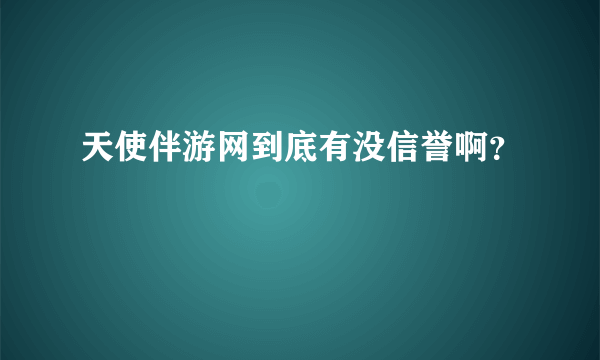 天使伴游网到底有没信誉啊？