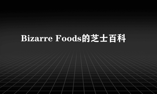 Bizarre Foods的芝士百科