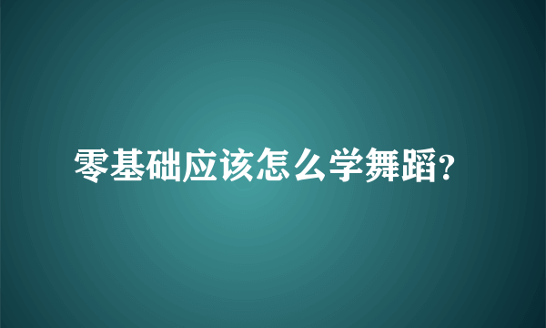 零基础应该怎么学舞蹈？