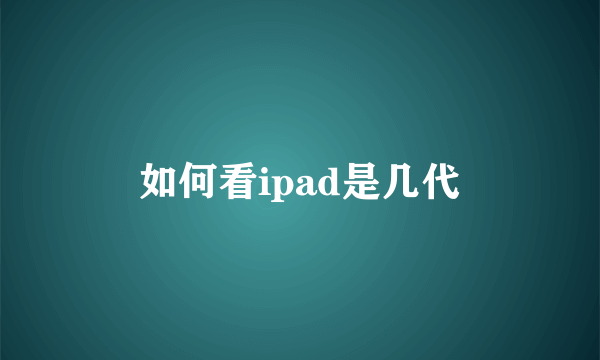 如何看ipad是几代