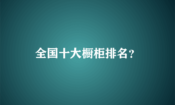 全国十大橱柜排名？