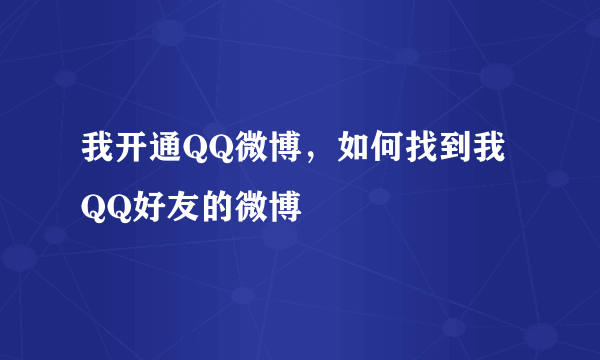 我开通QQ微博，如何找到我QQ好友的微博