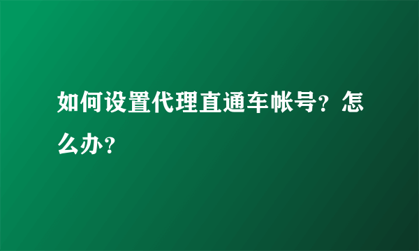 如何设置代理直通车帐号？怎么办？