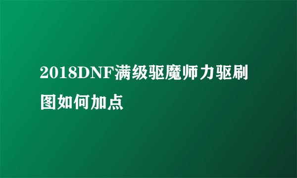 2018DNF满级驱魔师力驱刷图如何加点