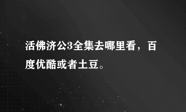 活佛济公3全集去哪里看，百度优酷或者土豆。