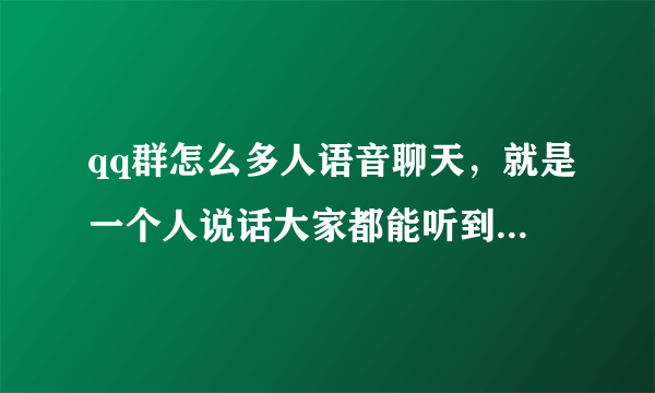 qq群怎么多人语音聊天，就是一个人说话大家都能听到，不用点来点去。